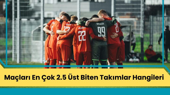 Maçları En Çok 2.5 Üst Biten Takımlar Hangileri